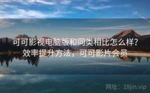 可可影视电脑版和同类相比怎么样？效率提升方法，可可影片会员