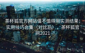 茶杯狐官方网站值不值得用实测结果：实用技巧合集（对比后），茶杯狐官网2021