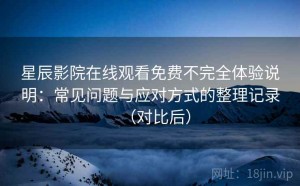 星辰影院在线观看免费不完全体验说明：常见问题与应对方式的整理记录（对比后）