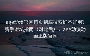age动漫官网首页到底搜索好不好用？新手避坑指南（对比后），age动漫动画正版官网