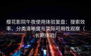 樱花影院午夜使用体验复盘：搜索效率、分类清晰度与实际可用性观察（长期体验）