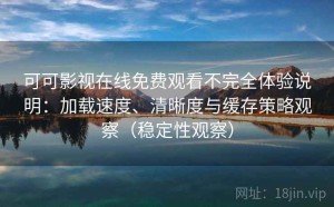 可可影视在线免费观看不完全体验说明：加载速度、清晰度与缓存策略观察（稳定性观察）