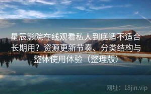 星辰影院在线观看私人到底适不适合长期用？资源更新节奏、分类结构与整体使用体验（整理版）