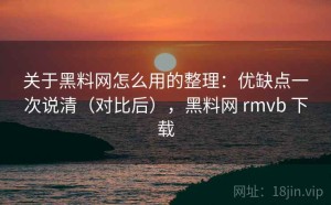 关于黑料网怎么用的整理：优缺点一次说清（对比后），黑料网 rmvb 下载