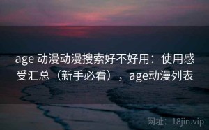 age 动漫动漫搜索好不好用：使用感受汇总（新手必看），age动漫列表