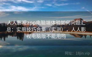 人人影视app电脑端体验如何问题汇总：实用技巧合集（实测），人人影视电脑版不能用吗
