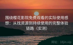 围绕樱花影院免费观看的实际使用感想：从找资源到持续使用的完整体验链路（实测）