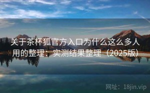 关于茶杯狐官方入口为什么这么多人用的整理：实测结果整理（2025版）