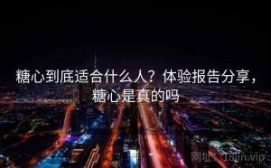 糖心到底适合什么人？体验报告分享，糖心是真的吗