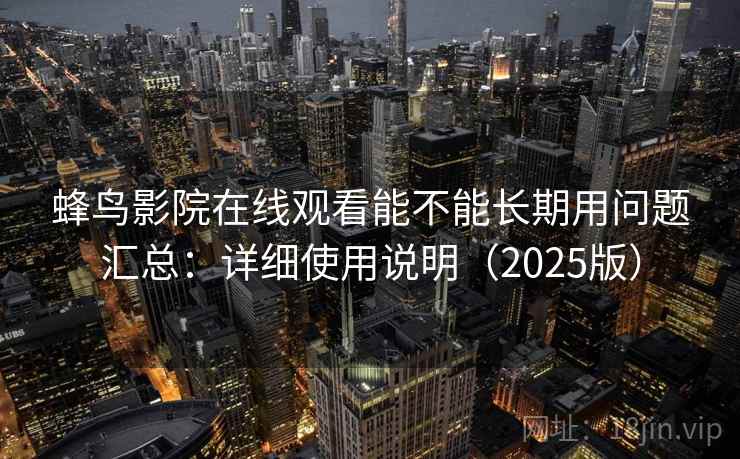 蜂鸟影院在线观看能不能长期用问题汇总：详细使用说明（2025版）
