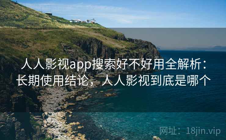 人人影视app搜索好不好用全解析:长期使用结论,人人影视到底是哪个 人人影视app搜索好不好用全解析:长期使用结论,人人影视到底是哪个