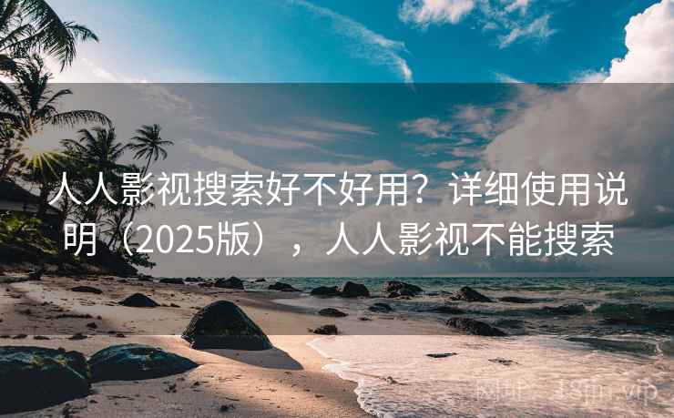 人人影视搜索好不好用？详细使用说明（2025版），人人影视不能搜索