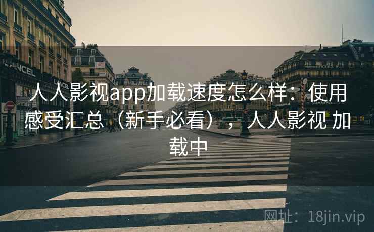 人人影视app加载速度怎么样：使用感受汇总（新手必看），人人影视 加载中