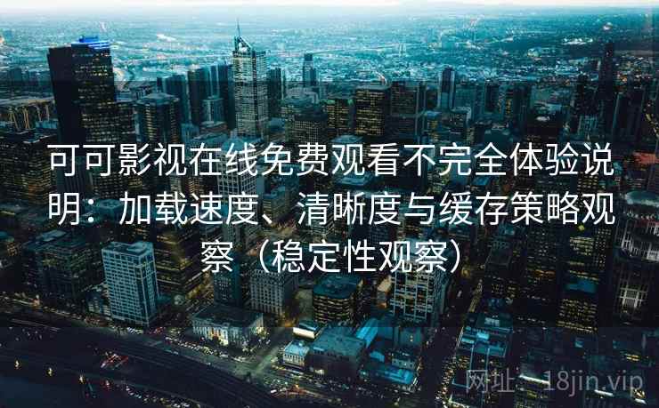 可可影视在线免费观看不完全体验说明:加载速度、清晰度与缓存策略观察(稳定性观察) 可可影视在线免费观看不完全体验说明:加载速度、清晰度与缓存策略观察(稳定性观察)