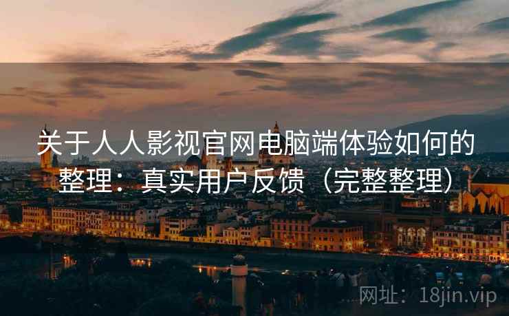 关于人人影视官网电脑端体验如何的整理:真实用户反馈(完整整理) 关于人人影视官网电脑端体验如何的整理:真实用户反馈(完整整理)