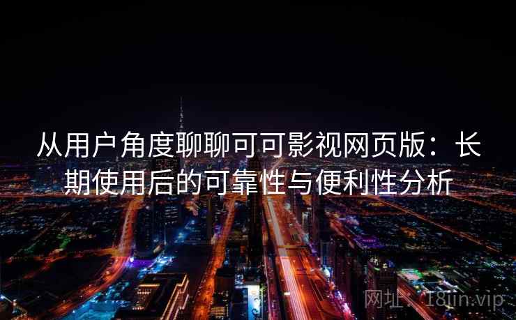从用户角度聊聊可可影视网页版:长期使用后的可靠性与便利性分析 从用户角度聊聊可可影视网页版:长期使用后的可靠性与便利性分析