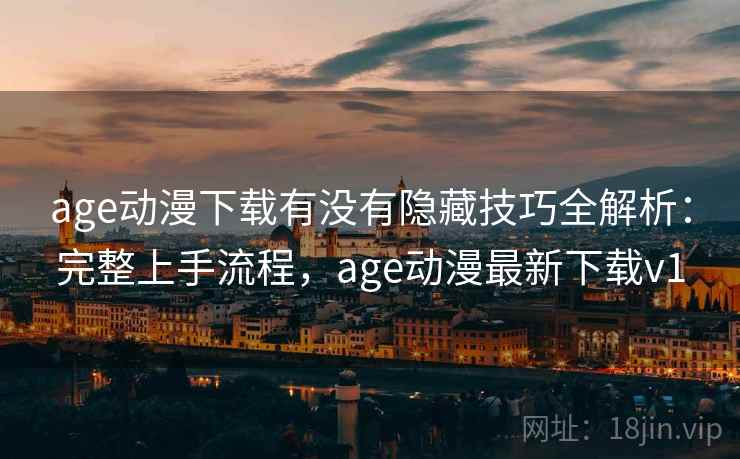 age动漫下载有没有隐藏技巧全解析:完整上手流程,age动漫最新下载v1 age动漫下载有没有隐藏技巧全解析:完整上手流程,age动漫最新下载v1