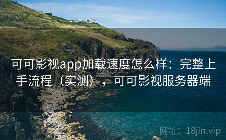 可可影视app加载速度怎么样：完整上手流程（实测），可可影视服务器端