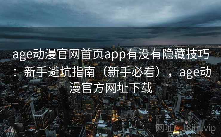age动漫官网首页app有没有隐藏技巧：新手避坑指南（新手必看），age动漫官方网址下载