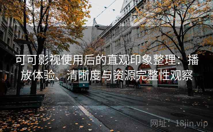 可可影视使用后的直观印象整理：播放体验、清晰度与资源完整性观察
