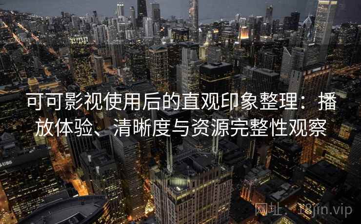 可可影视使用后的直观印象整理：播放体验、清晰度与资源完整性观察