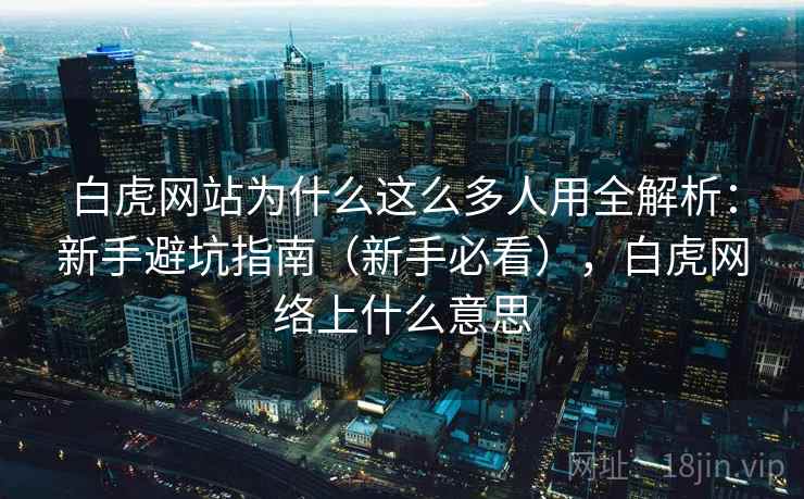 白虎网站为什么这么多人用全解析：新手避坑指南（新手必看），白虎网络上什么意思