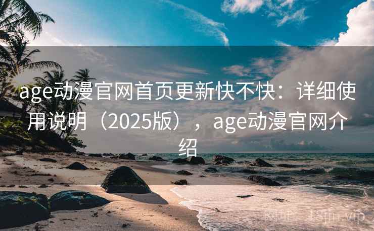 age动漫官网首页更新快不快:详细使用说明(2025版),age动漫官网介绍 age动漫官网首页更新快不快:详细使用说明(2025版),age动漫官网介绍
