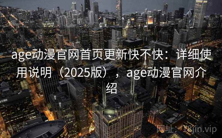 age动漫官网首页更新快不快:详细使用说明(2025版),age动漫官网介绍 age动漫官网首页更新快不快:详细使用说明(2025版),age动漫官网介绍