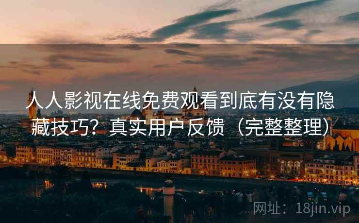 人人影视在线免费观看到底有没有隐藏技巧?真实用户反馈(完整整理) 人人影视在线免费观看到底有没有隐藏技巧?真实用户反馈(完整整理)