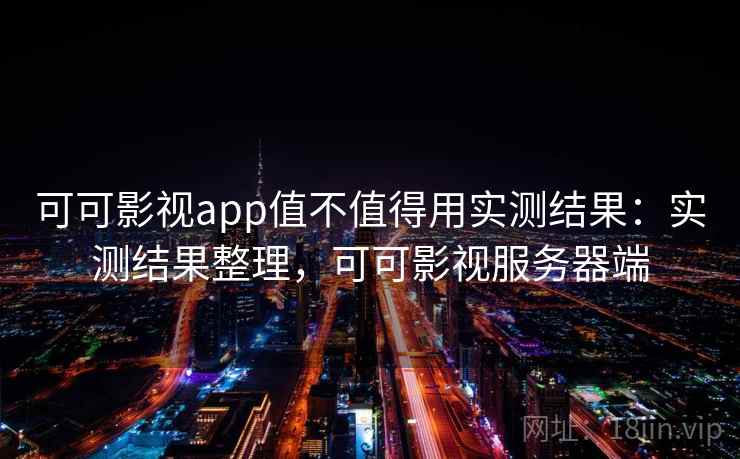 可可影视app值不值得用实测结果:实测结果整理,可可影视服务器端 可可影视app值不值得用实测结果:实测结果整理,可可影视服务器端