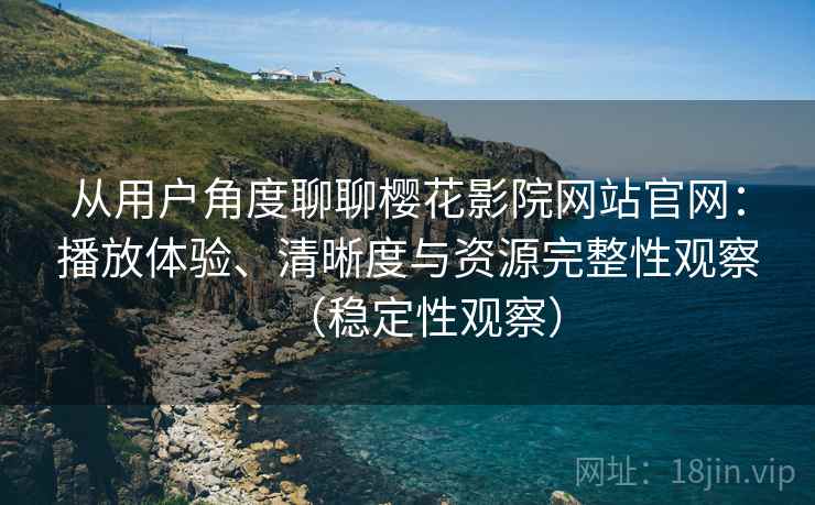 从用户角度聊聊樱花影院网站官网:播放体验、清晰度与资源完整性观察(稳定性观察) 从用户角度聊聊樱花影院网站官网:播放体验、清晰度与资源完整性观察(稳定性观察)