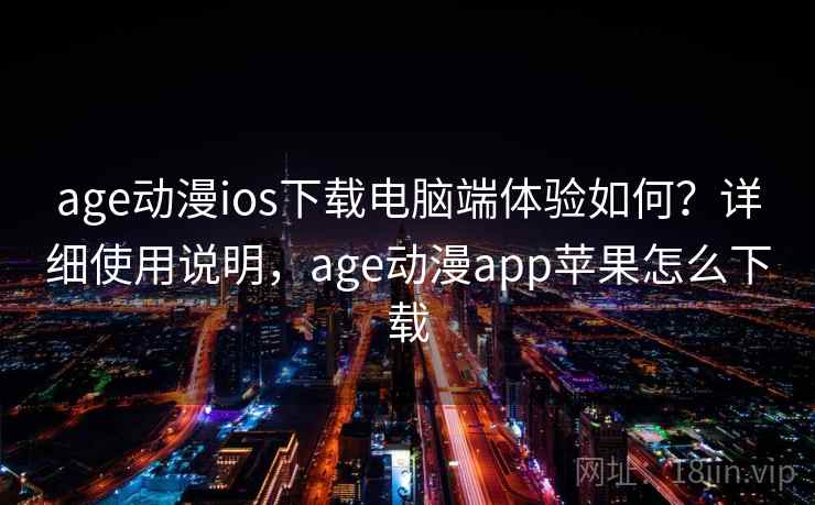 age动漫ios下载电脑端体验如何?详细使用说明,age动漫app苹果怎么下载 age动漫ios下载电脑端体验如何?详细使用说明,age动漫app苹果怎么下载