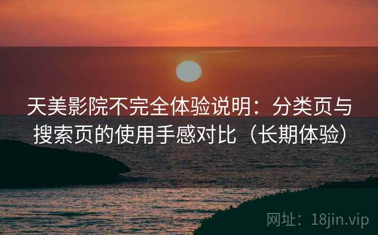 天美影院不完全体验说明：分类页与搜索页的使用手感对比（长期体验）