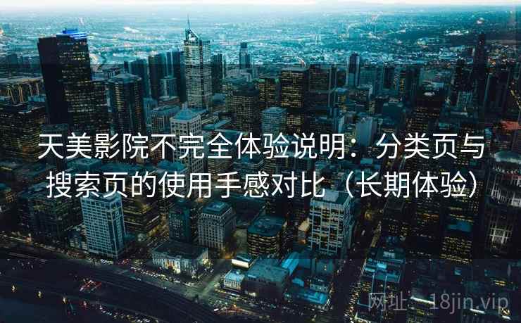 天美影院不完全体验说明：分类页与搜索页的使用手感对比（长期体验）