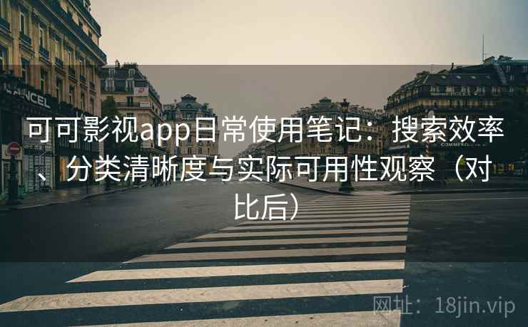 可可影视app日常使用笔记：搜索效率、分类清晰度与实际可用性观察（对比后）