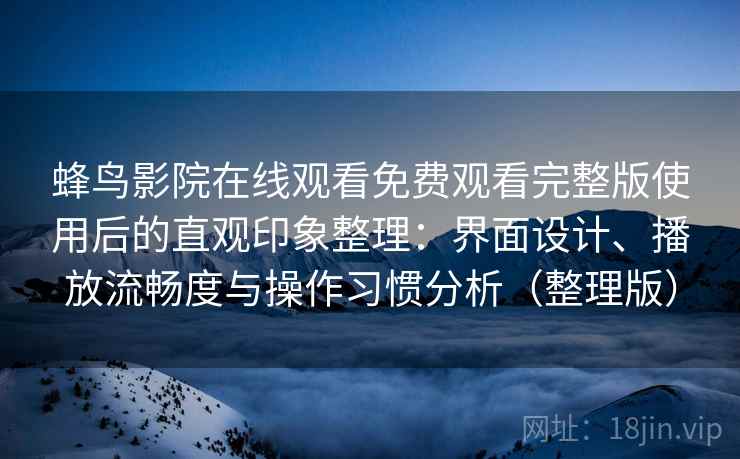 蜂鸟影院在线观看免费观看完整版使用后的直观印象整理：界面设计、播放流畅度与操作习惯分析（整理版）
